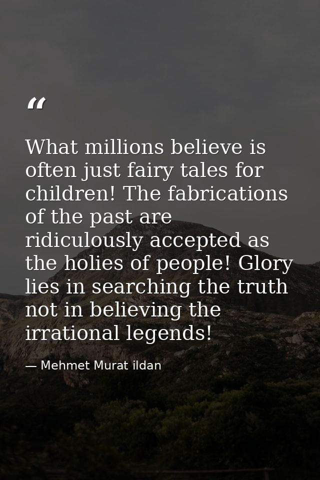 What millions believe is often just fairy tales for children! The fabrications of the past are ridiculously accepted as  — Mehmet Murat ildan