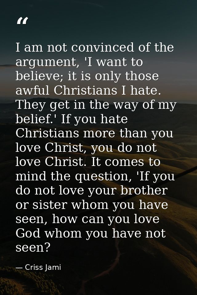 I am not convinced of the argument, 'I want to believe; it is only those awful Christians I hate. They get in the way of — Criss Jami