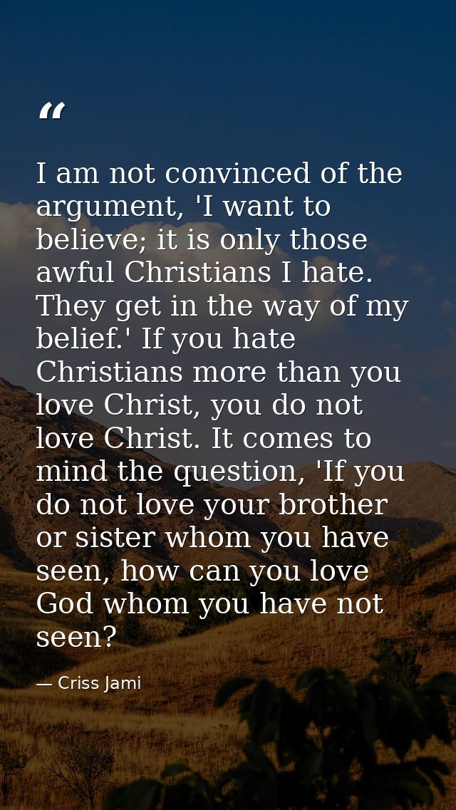 I am not convinced of the argument, 'I want to believe; it is only those awful Christians I hate. They get in the way of — Criss Jami