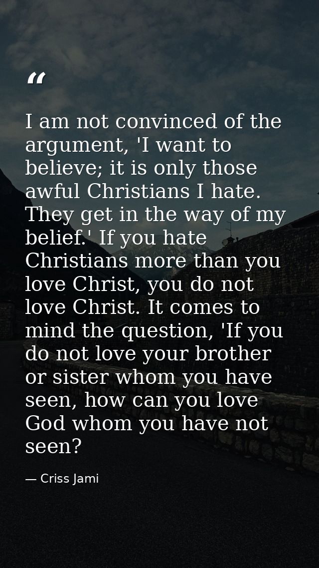 I am not convinced of the argument, 'I want to believe; it is only those awful Christians I hate. They get in the way of — Criss Jami