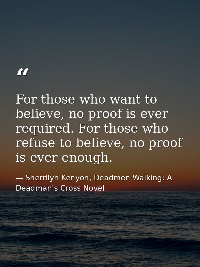 For those who want to believe, no proof is ever required. For those who refuse to believe, no proof is ever enough. — Sherrilyn Kenyon, Deadmen Walking: A Deadman's Cross Novel