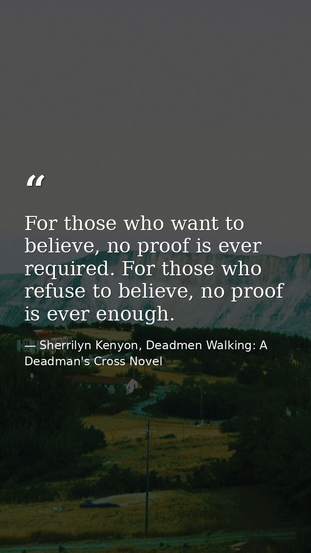For those who want to believe, no proof is ever required. For those who refuse to believe, no proof is ever enough. — Sherrilyn Kenyon, Deadmen Walking: A Deadman's Cross Novel