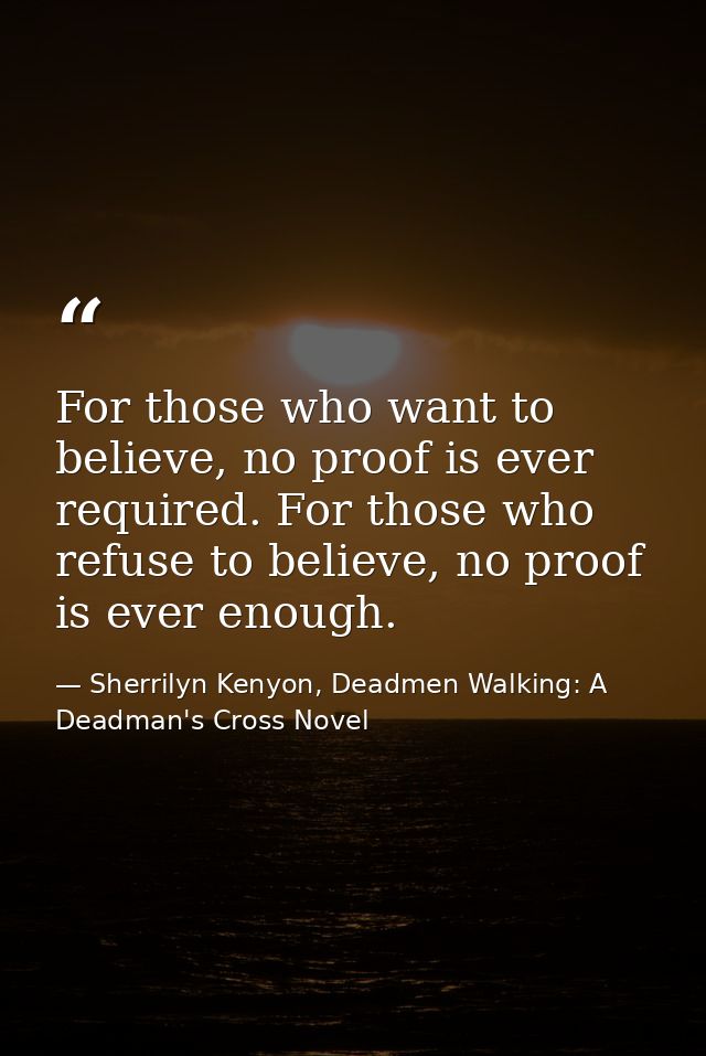 For those who want to believe, no proof is ever required. For those who refuse to believe, no proof is ever enough. — Sherrilyn Kenyon, Deadmen Walking: A Deadman's Cross Novel