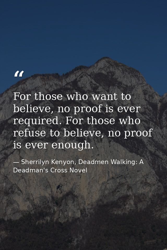 For those who want to believe, no proof is ever required. For those who refuse to believe, no proof is ever enough. — Sherrilyn Kenyon, Deadmen Walking: A Deadman's Cross Novel