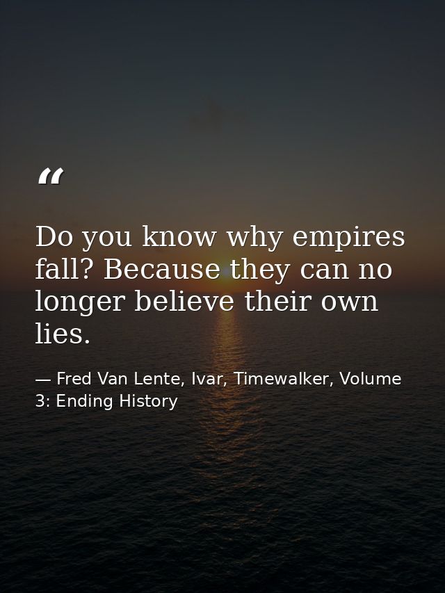 Do you know why empires fall? Because they can no longer believe their own lies. — Fred Van Lente, Ivar, Timewalker, Volume 3: Ending History