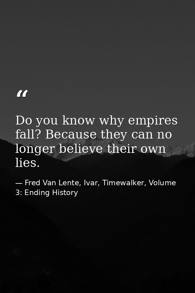 Do you know why empires fall? Because they can no longer believe their own lies. — Fred Van Lente, Ivar, Timewalker, Volume 3: Ending History