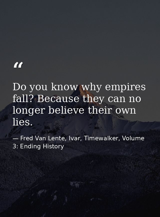 Do you know why empires fall? Because they can no longer believe their own lies. — Fred Van Lente, Ivar, Timewalker, Volume 3: Ending History
