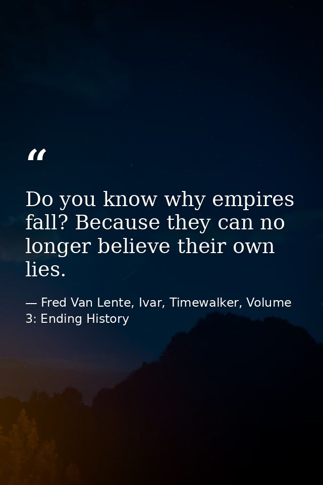 Do you know why empires fall? Because they can no longer believe their own lies. — Fred Van Lente, Ivar, Timewalker, Volume 3: Ending History