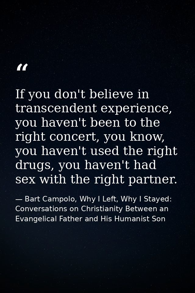 If you don't believe in transcendent experience, you haven't been to the right concert, you know, you haven't used the r — Bart Campolo, Why I Left, Why I Stayed: Conversations on Christianity Between an Evangelical Father and His Humanist Son