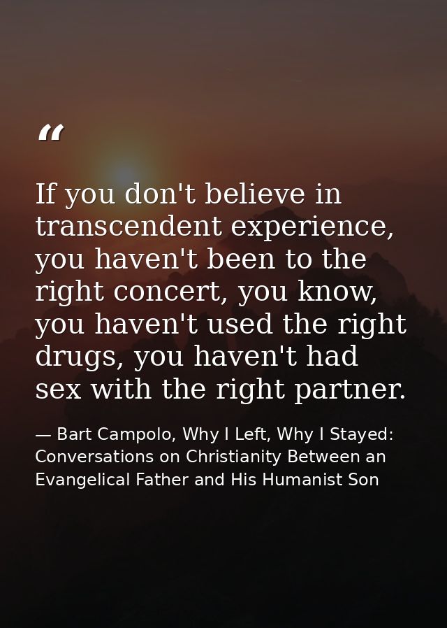If you don't believe in transcendent experience, you haven't been to the right concert, you know, you haven't used the r — Bart Campolo, Why I Left, Why I Stayed: Conversations on Christianity Between an Evangelical Father and His Humanist Son