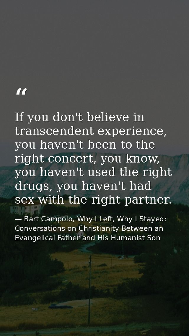 If you don't believe in transcendent experience, you haven't been to the right concert, you know, you haven't used the r — Bart Campolo, Why I Left, Why I Stayed: Conversations on Christianity Between an Evangelical Father and His Humanist Son
