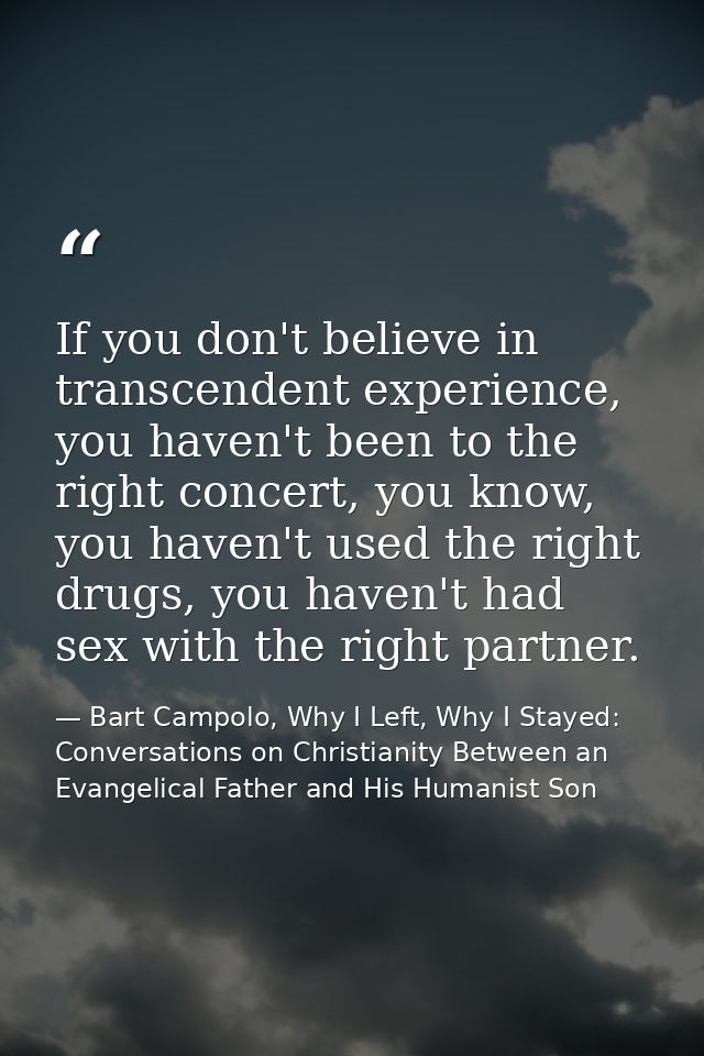 If you don't believe in transcendent experience, you haven't been to the right concert, you know, you haven't used the r — Bart Campolo, Why I Left, Why I Stayed: Conversations on Christianity Between an Evangelical Father and His Humanist Son