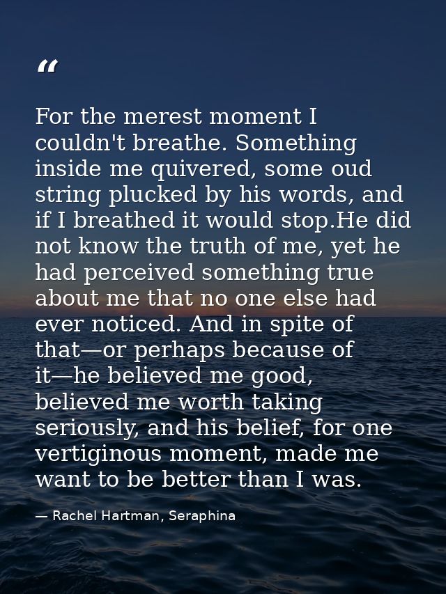 For the merest moment I couldn't breathe. Something inside me quivered, some oud string plucked by his words, and if I b — Rachel Hartman, Seraphina
