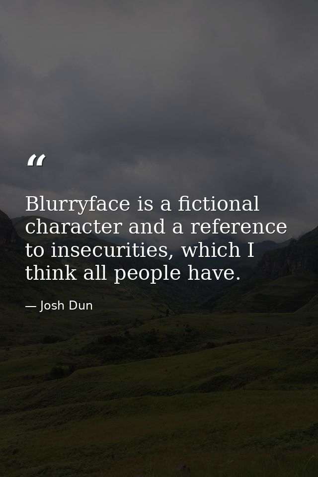 Blurryface is a fictional character and a reference to insecurities, which I think all people have. — Josh Dun