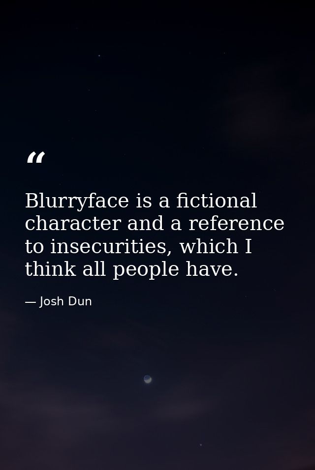 Blurryface is a fictional character and a reference to insecurities, which I think all people have. — Josh Dun