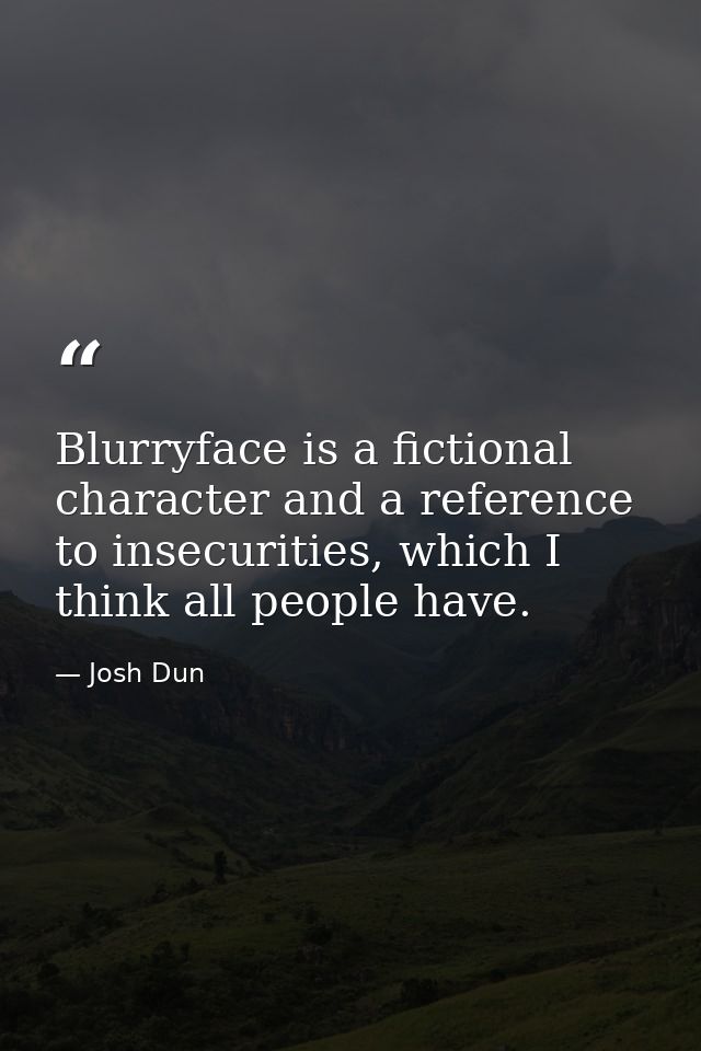 Blurryface is a fictional character and a reference to insecurities, which I think all people have. — Josh Dun