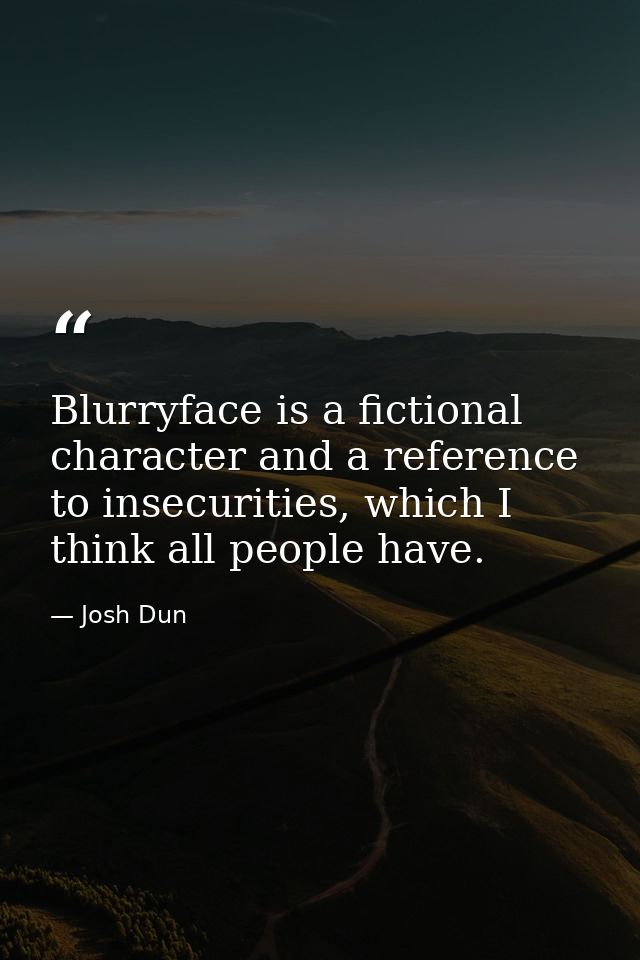 Blurryface is a fictional character and a reference to insecurities, which I think all people have. — Josh Dun