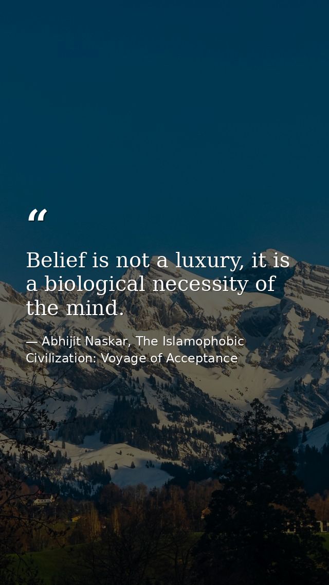 Belief is not a luxury, it is a biological necessity of the mind. — Abhijit Naskar, The Islamophobic Civilization: Voyage of Acceptance