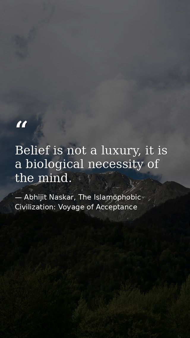 Belief is not a luxury, it is a biological necessity of the mind. — Abhijit Naskar, The Islamophobic Civilization: Voyage of Acceptance