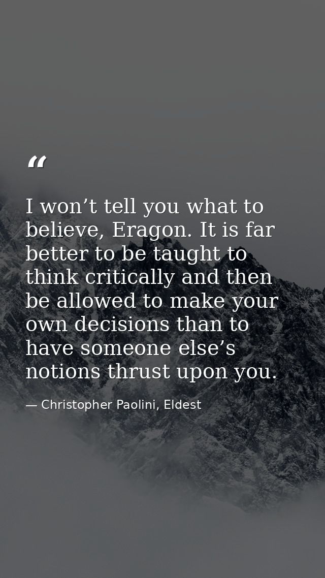 I won’t tell you what to believe, Eragon. It is far better to be taught to think critically and then be allowed to make  — Christopher Paolini, Eldest
