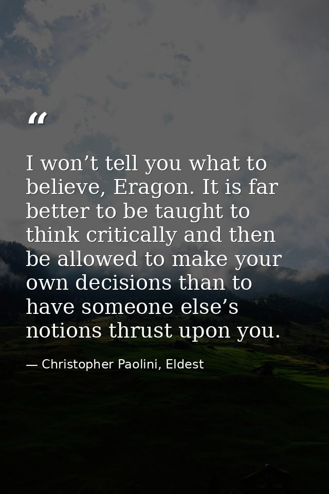 I won’t tell you what to believe, Eragon. It is far better to be taught to think critically and then be allowed to make  — Christopher Paolini, Eldest