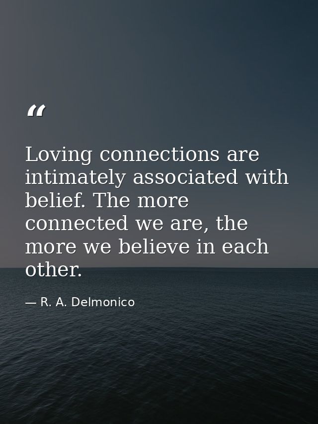 Loving connections are intimately associated with belief. The more connected we are, the more we believe in each other. — R. A. Delmonico