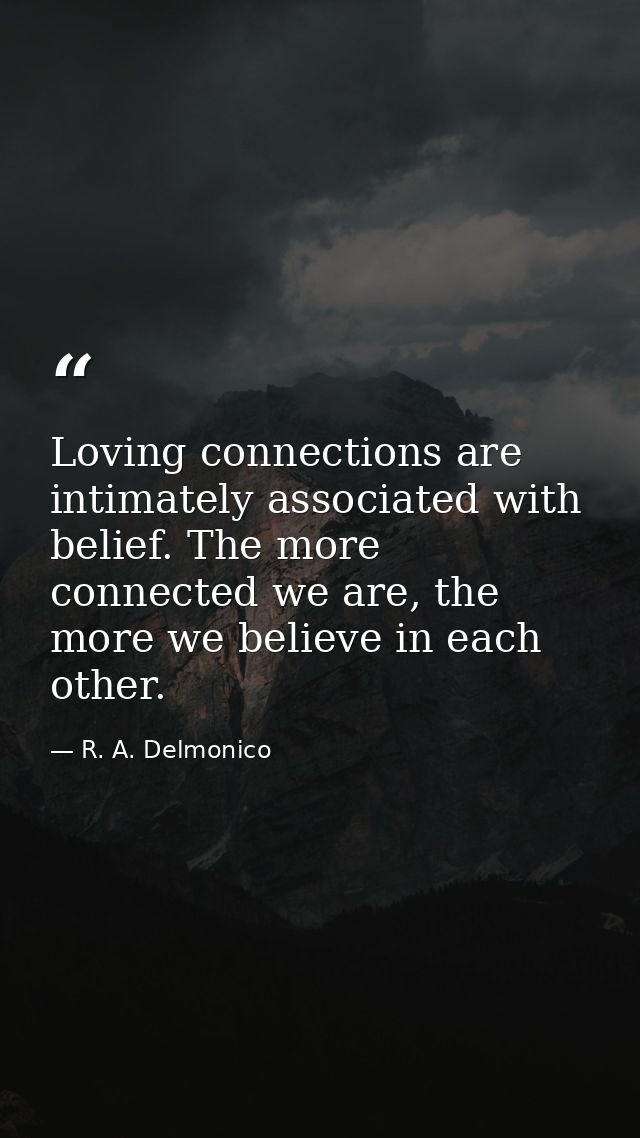 Loving connections are intimately associated with belief. The more connected we are, the more we believe in each other. — R. A. Delmonico