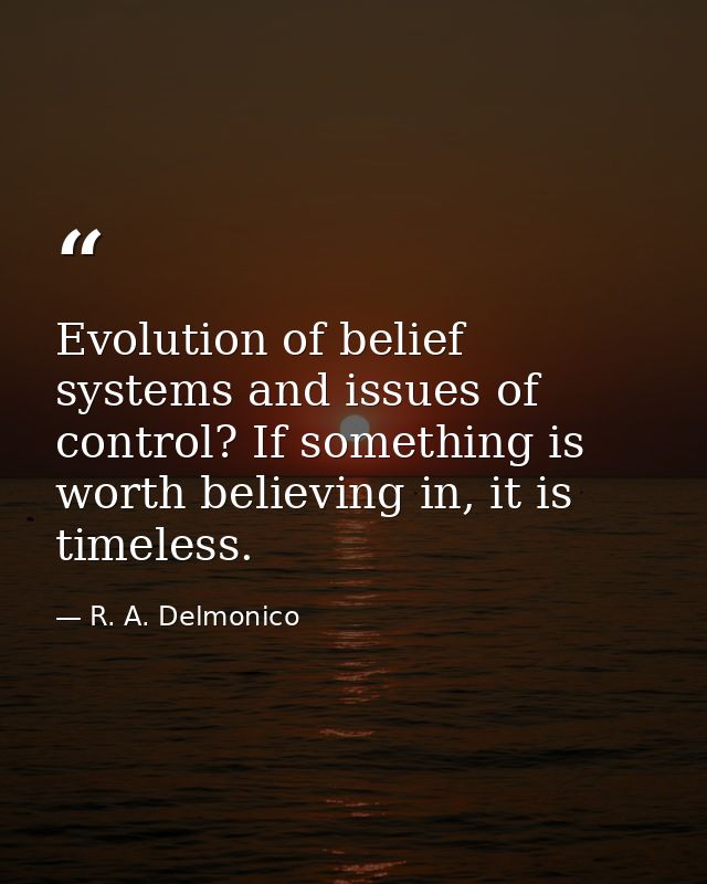 Evolution of belief systems and issues of control? If something is worth believing in, it is timeless. — R. A. Delmonico