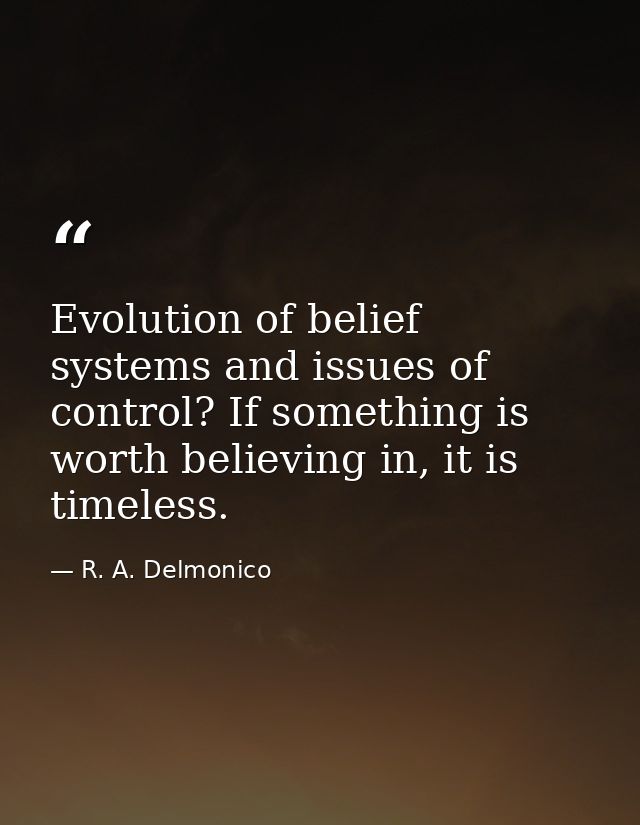 Evolution of belief systems and issues of control? If something is worth believing in, it is timeless. — R. A. Delmonico