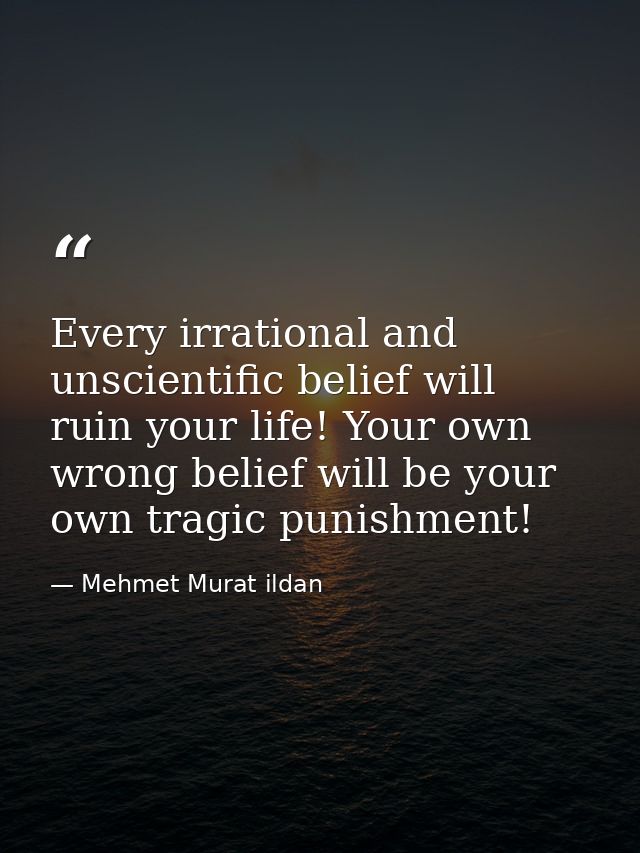 Every irrational and unscientific belief will ruin your life! Your own wrong belief will be your own tragic punishment! — Mehmet Murat ildan