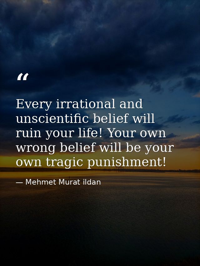 Every irrational and unscientific belief will ruin your life! Your own wrong belief will be your own tragic punishment! — Mehmet Murat ildan