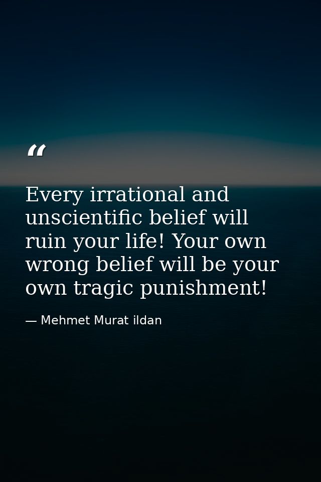 Every irrational and unscientific belief will ruin your life! Your own wrong belief will be your own tragic punishment! — Mehmet Murat ildan