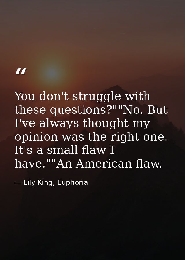 You don't struggle with these questions?""No. But I've always thought my opinion was the right one. It's a small flaw I  — Lily King, Euphoria