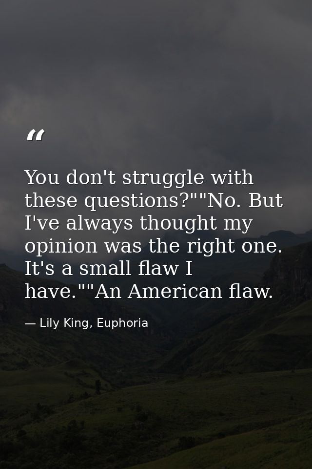 You don't struggle with these questions?""No. But I've always thought my opinion was the right one. It's a small flaw I  — Lily King, Euphoria