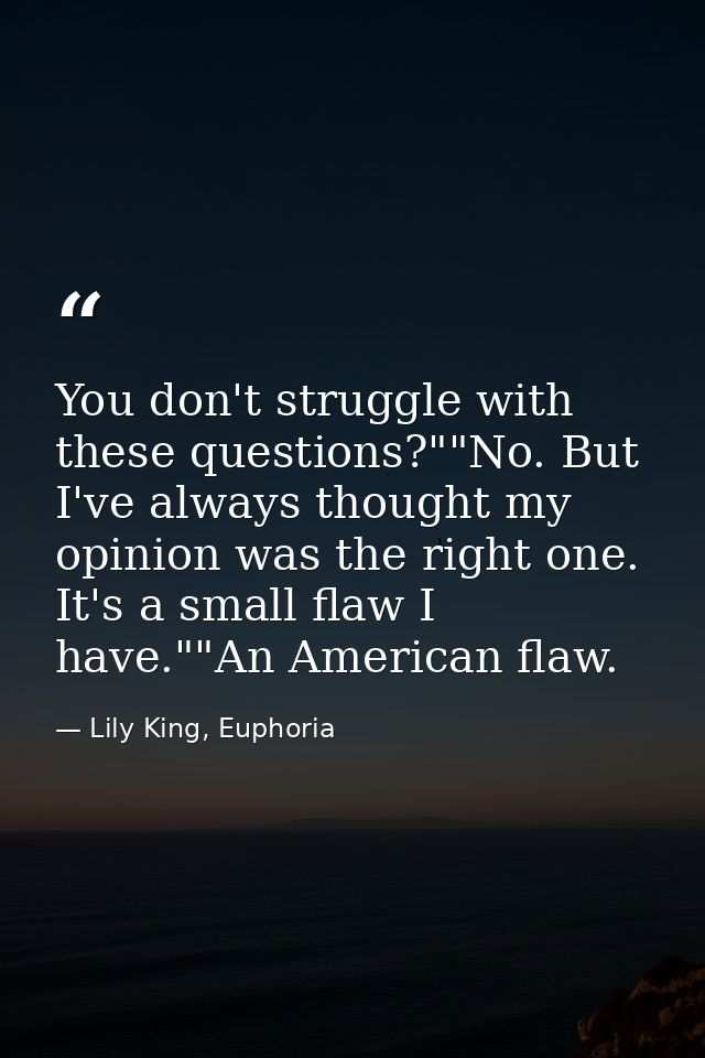 You don't struggle with these questions?""No. But I've always thought my opinion was the right one. It's a small flaw I  — Lily King, Euphoria