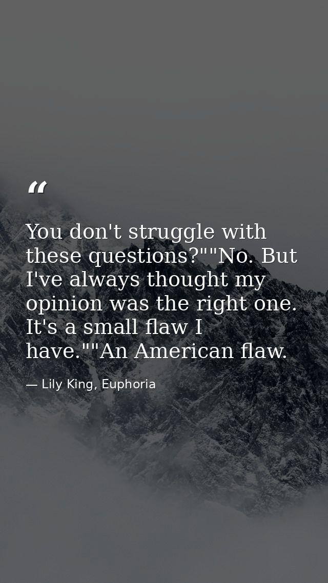 You don't struggle with these questions?""No. But I've always thought my opinion was the right one. It's a small flaw I  — Lily King, Euphoria