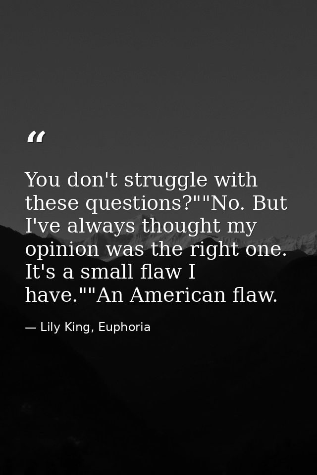 You don't struggle with these questions?""No. But I've always thought my opinion was the right one. It's a small flaw I  — Lily King, Euphoria
