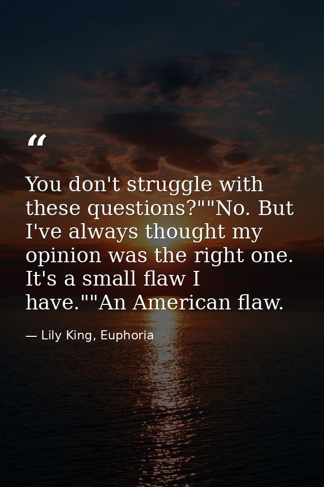 You don't struggle with these questions?""No. But I've always thought my opinion was the right one. It's a small flaw I  — Lily King, Euphoria