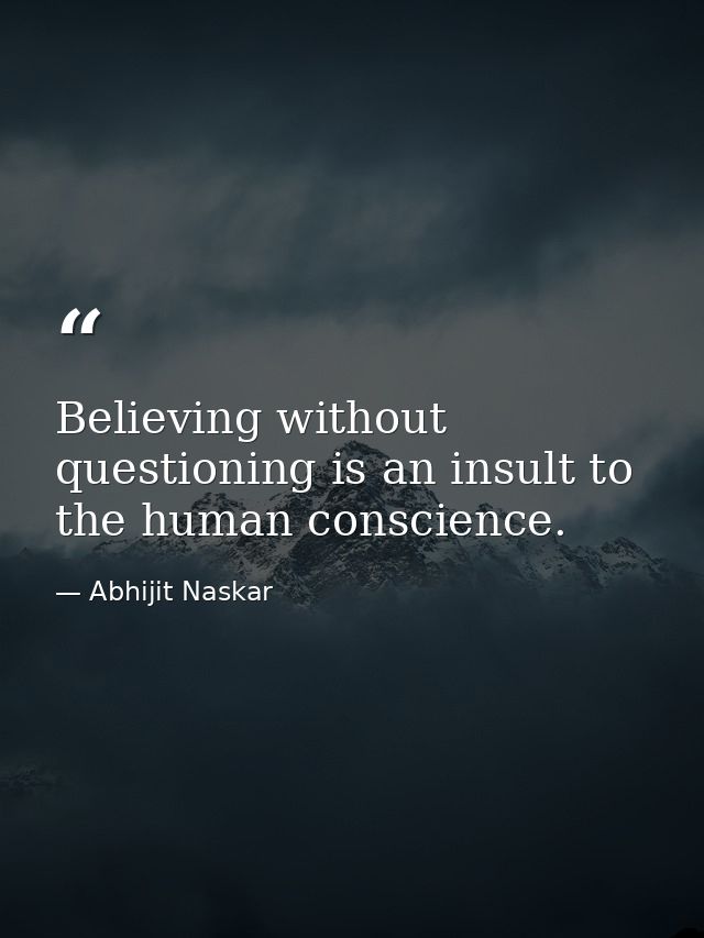 Believing without questioning is an insult to the human conscience. — Abhijit Naskar