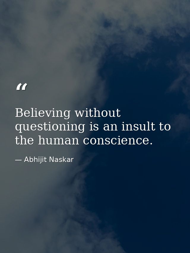 Believing without questioning is an insult to the human conscience. — Abhijit Naskar