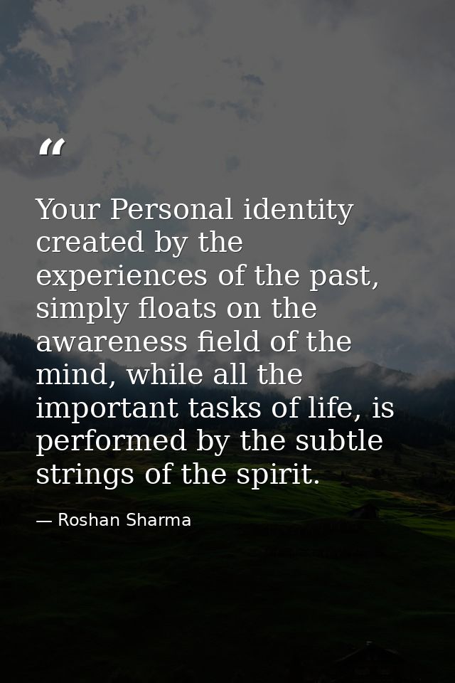 Your Personal identity created by the experiences of the past, simply floats on the awareness field of the mind, while a — Roshan Sharma