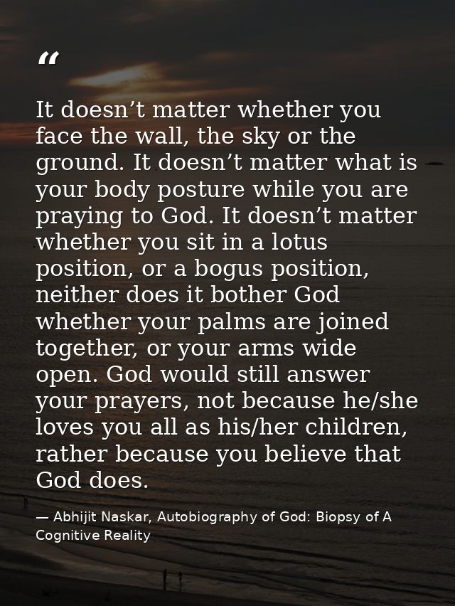 It doesn’t matter whether you face the wall, the sky or the ground. It doesn’t matter what is your body posture while yo — Abhijit Naskar, Autobiography of God: Biopsy of A Cognitive Reality