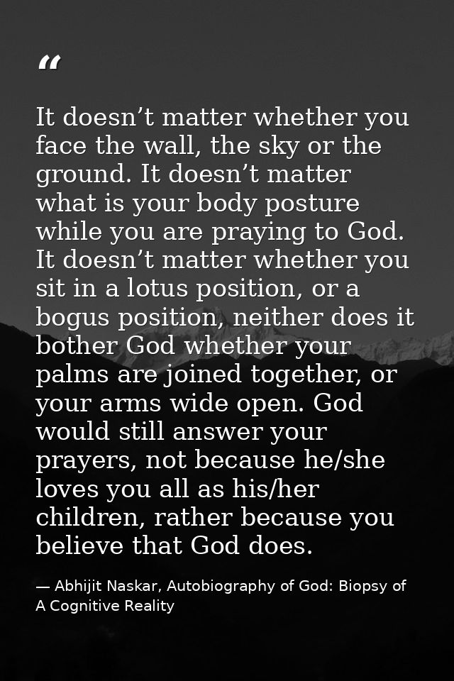 It doesn’t matter whether you face the wall, the sky or the ground. It doesn’t matter what is your body posture while yo — Abhijit Naskar, Autobiography of God: Biopsy of A Cognitive Reality