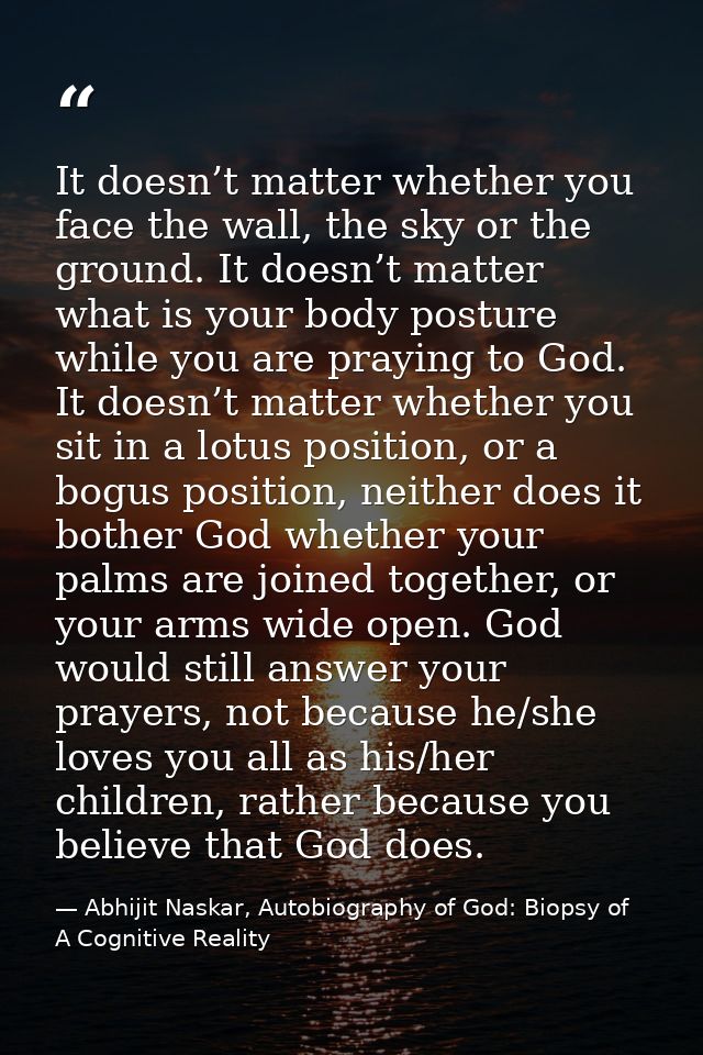 It doesn’t matter whether you face the wall, the sky or the ground. It doesn’t matter what is your body posture while yo — Abhijit Naskar, Autobiography of God: Biopsy of A Cognitive Reality
