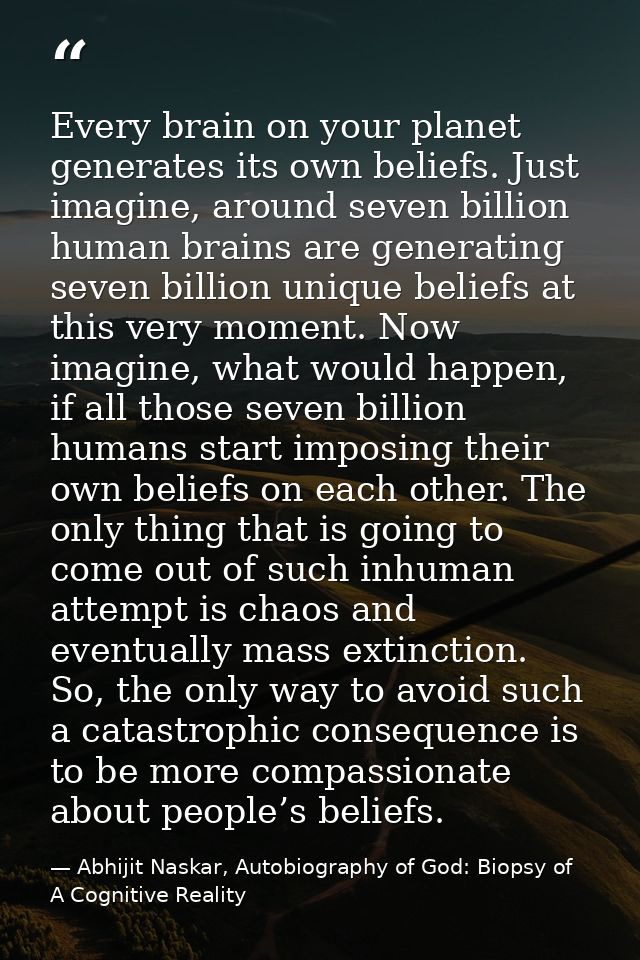 Every brain on your planet generates its own beliefs. Just imagine, around seven billion human brains are generating sev — Abhijit Naskar, Autobiography of God: Biopsy of A Cognitive Reality