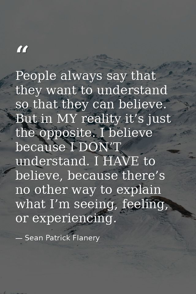 People always say that they want to understand so that they can believe. But in MY reality it’s just the opposite. I bel — Sean Patrick Flanery