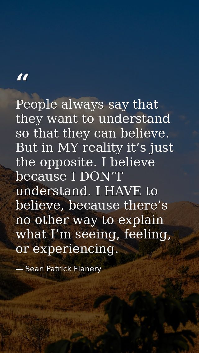 People always say that they want to understand so that they can believe. But in MY reality it’s just the opposite. I bel — Sean Patrick Flanery