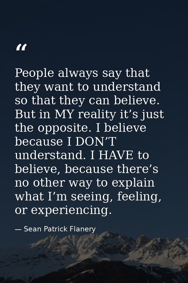 People always say that they want to understand so that they can believe. But in MY reality it’s just the opposite. I bel — Sean Patrick Flanery