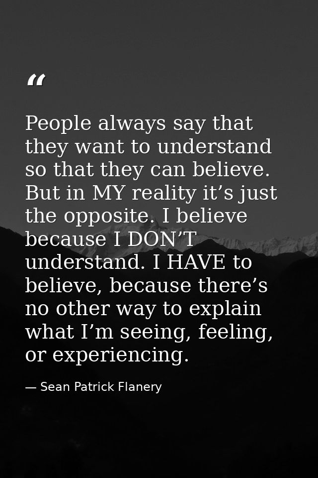 People always say that they want to understand so that they can believe. But in MY reality it’s just the opposite. I bel — Sean Patrick Flanery