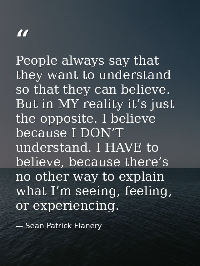 People always say that they want to understand so that they can believe. But in MY reality it’s just the opposite. I bel — Sean Patrick Flanery